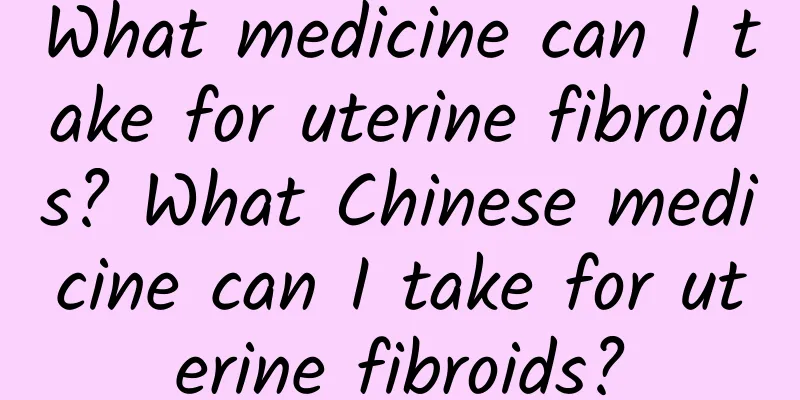 What medicine can I take for uterine fibroids? What Chinese medicine can I take for uterine fibroids?