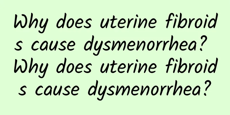Why does uterine fibroids cause dysmenorrhea? Why does uterine fibroids cause dysmenorrhea?