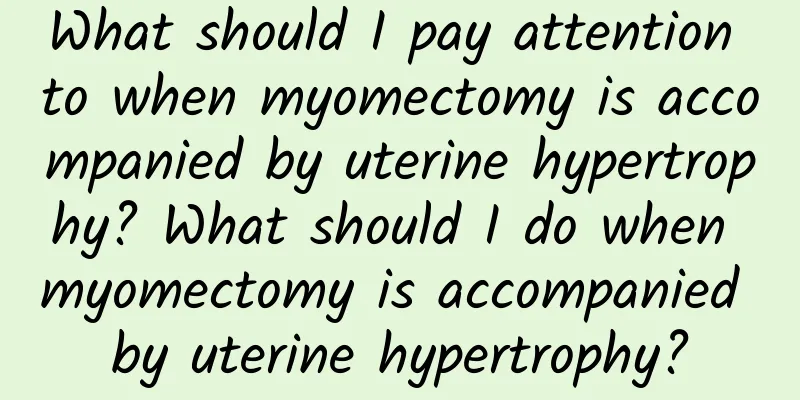What should I pay attention to when myomectomy is accompanied by uterine hypertrophy? What should I do when myomectomy is accompanied by uterine hypertrophy?