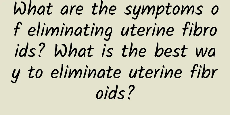 What are the symptoms of eliminating uterine fibroids? What is the best way to eliminate uterine fibroids?