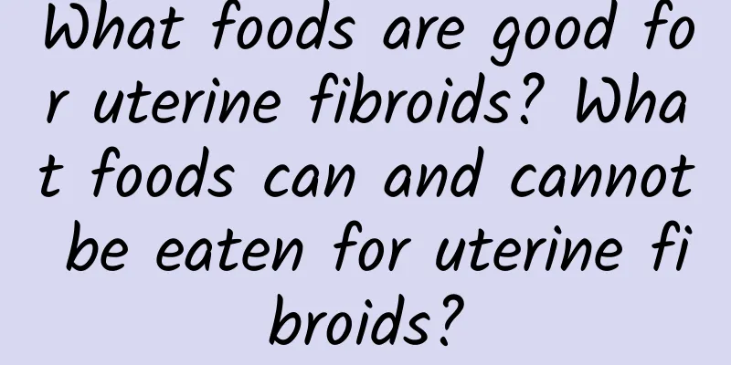 What foods are good for uterine fibroids? What foods can and cannot be eaten for uterine fibroids?