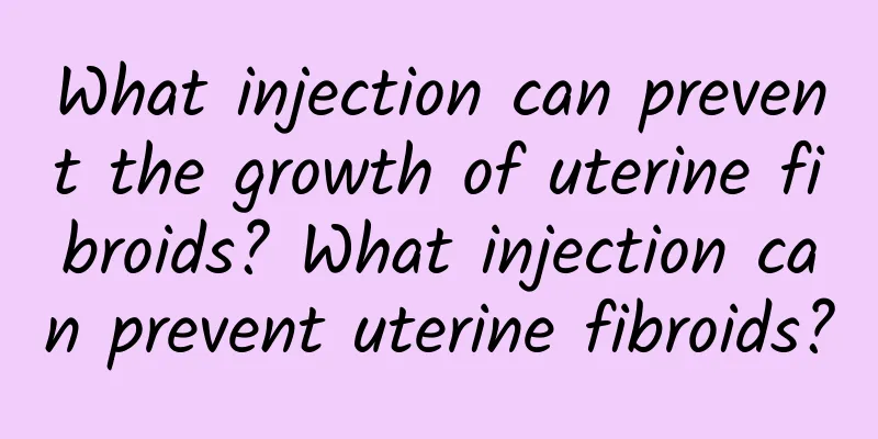 What injection can prevent the growth of uterine fibroids? What injection can prevent uterine fibroids?