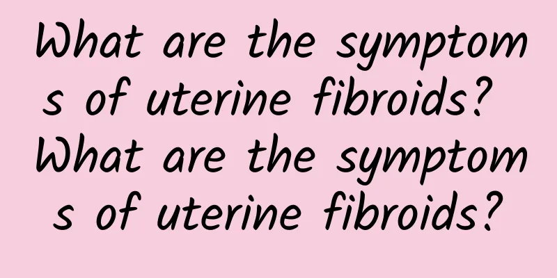 What are the symptoms of uterine fibroids? What are the symptoms of uterine fibroids?