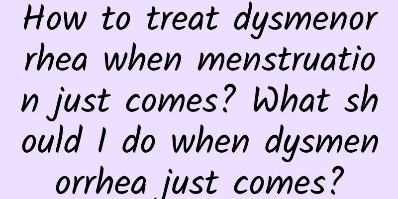 How to treat dysmenorrhea when menstruation just comes? What should I do when dysmenorrhea just comes?