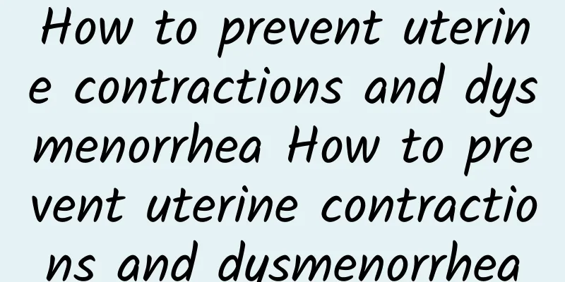 How to prevent uterine contractions and dysmenorrhea How to prevent uterine contractions and dysmenorrhea