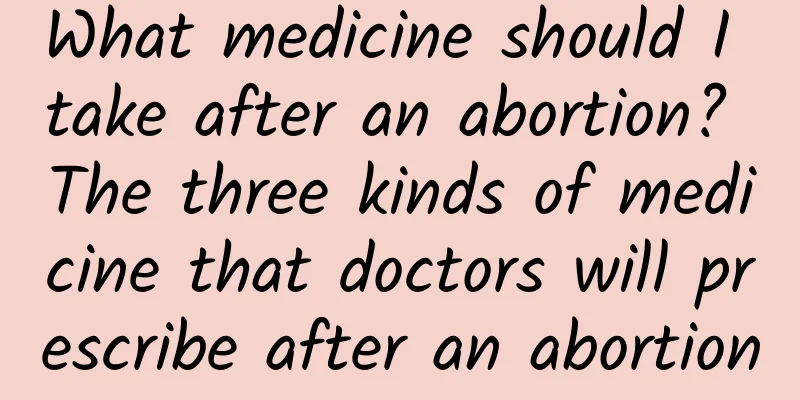 What medicine should I take after an abortion? The three kinds of medicine that doctors will prescribe after an abortion