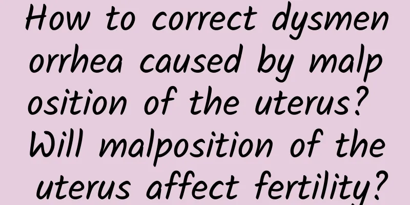 How to correct dysmenorrhea caused by malposition of the uterus? Will malposition of the uterus affect fertility?