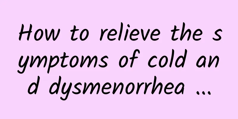 How to relieve the symptoms of cold and dysmenorrhea ...