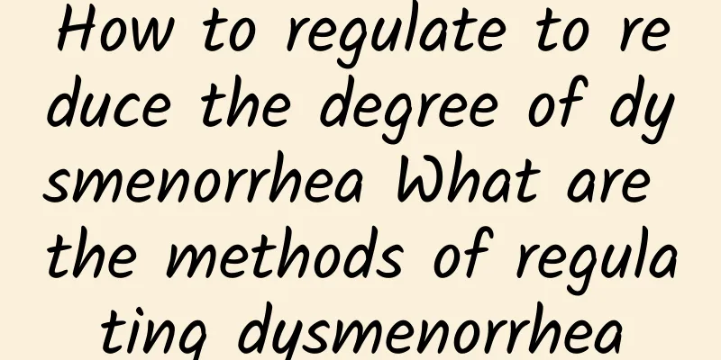 How to regulate to reduce the degree of dysmenorrhea What are the methods of regulating dysmenorrhea