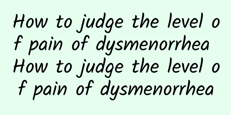 How to judge the level of pain of dysmenorrhea How to judge the level of pain of dysmenorrhea