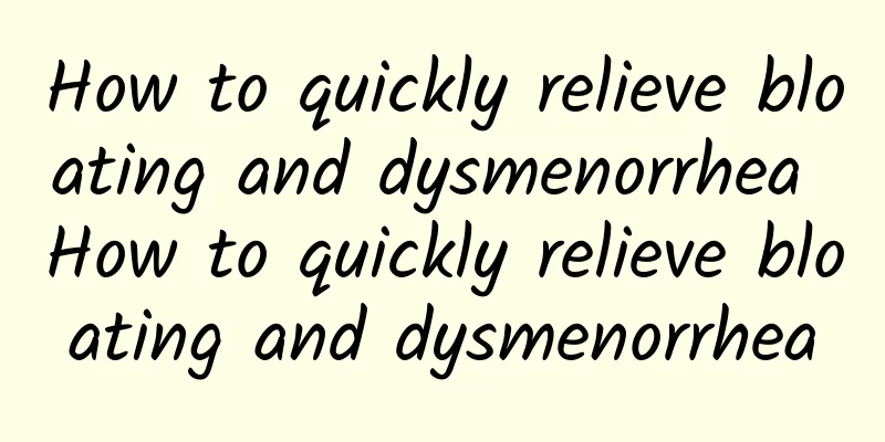 How to quickly relieve bloating and dysmenorrhea How to quickly relieve bloating and dysmenorrhea
