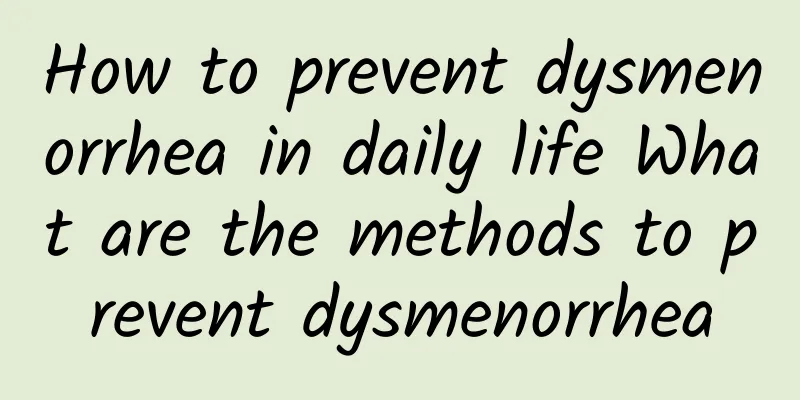 How to prevent dysmenorrhea in daily life What are the methods to prevent dysmenorrhea