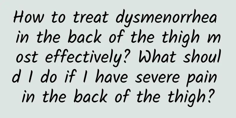 How to treat dysmenorrhea in the back of the thigh most effectively? What should I do if I have severe pain in the back of the thigh?