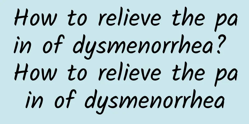 How to relieve the pain of dysmenorrhea? How to relieve the pain of dysmenorrhea