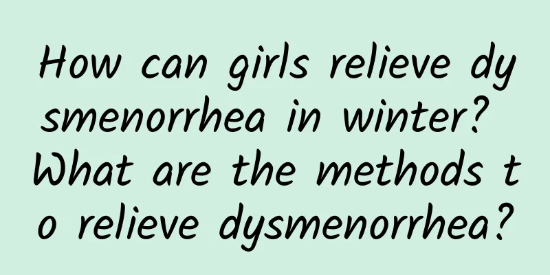 How can girls relieve dysmenorrhea in winter? What are the methods to relieve dysmenorrhea?
