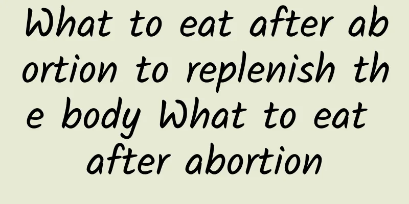 What to eat after abortion to replenish the body What to eat after abortion