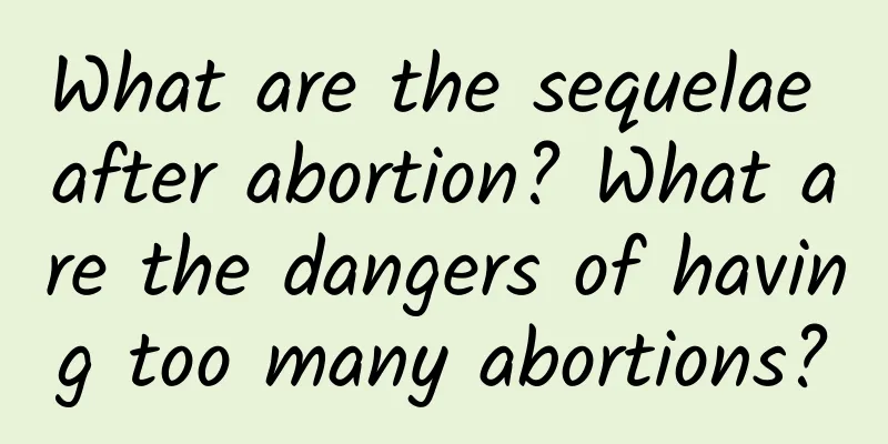 What are the sequelae after abortion? What are the dangers of having too many abortions?