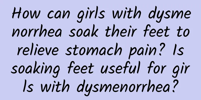 How can girls with dysmenorrhea soak their feet to relieve stomach pain? Is soaking feet useful for girls with dysmenorrhea?