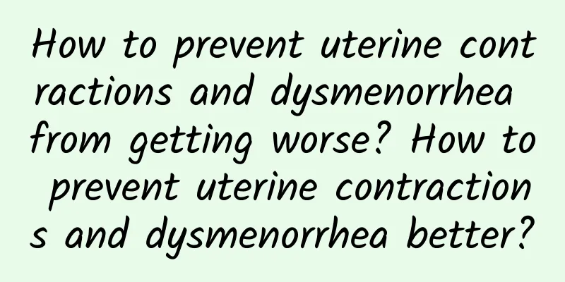 How to prevent uterine contractions and dysmenorrhea from getting worse? How to prevent uterine contractions and dysmenorrhea better?