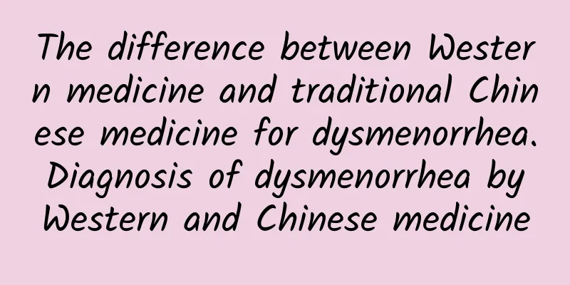 The difference between Western medicine and traditional Chinese medicine for dysmenorrhea. Diagnosis of dysmenorrhea by Western and Chinese medicine