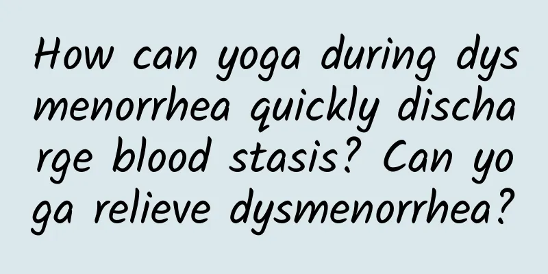 How can yoga during dysmenorrhea quickly discharge blood stasis? Can yoga relieve dysmenorrhea?