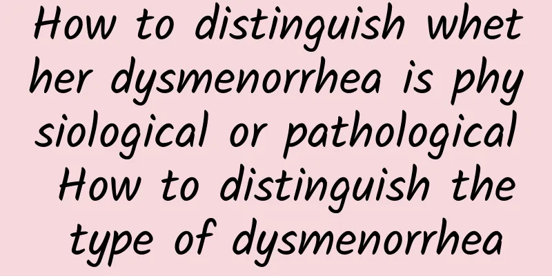 How to distinguish whether dysmenorrhea is physiological or pathological How to distinguish the type of dysmenorrhea