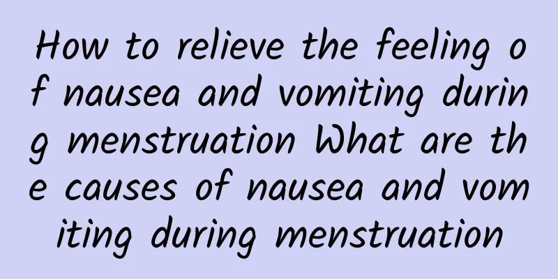 How to relieve the feeling of nausea and vomiting during menstruation What are the causes of nausea and vomiting during menstruation
