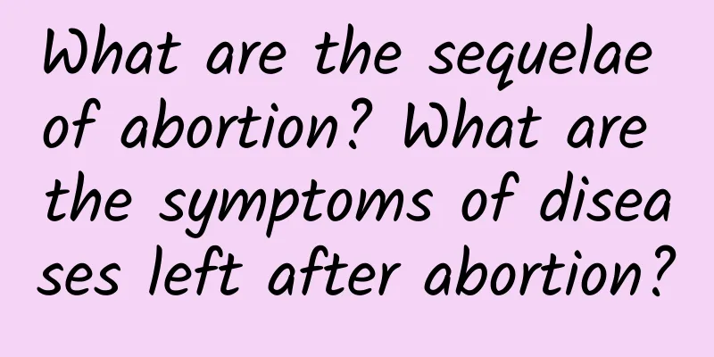 What are the sequelae of abortion? What are the symptoms of diseases left after abortion?