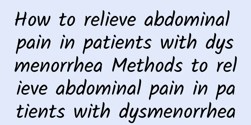 How to relieve abdominal pain in patients with dysmenorrhea Methods to relieve abdominal pain in patients with dysmenorrhea