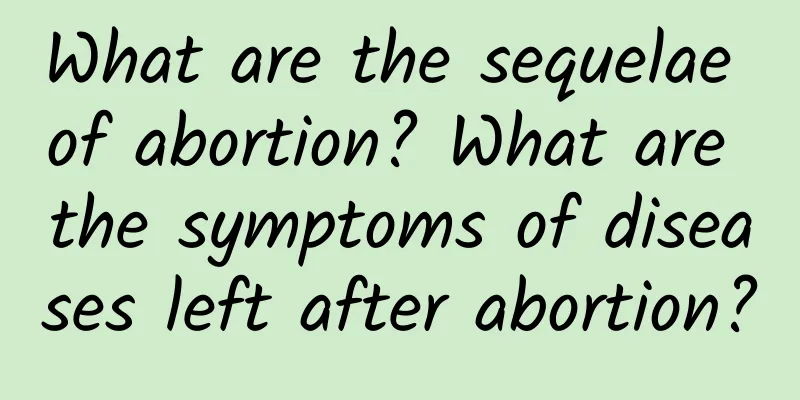 What are the sequelae of abortion? What are the symptoms of diseases left after abortion?