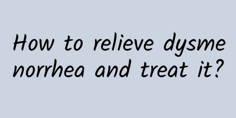 How to relieve dysmenorrhea and treat it?