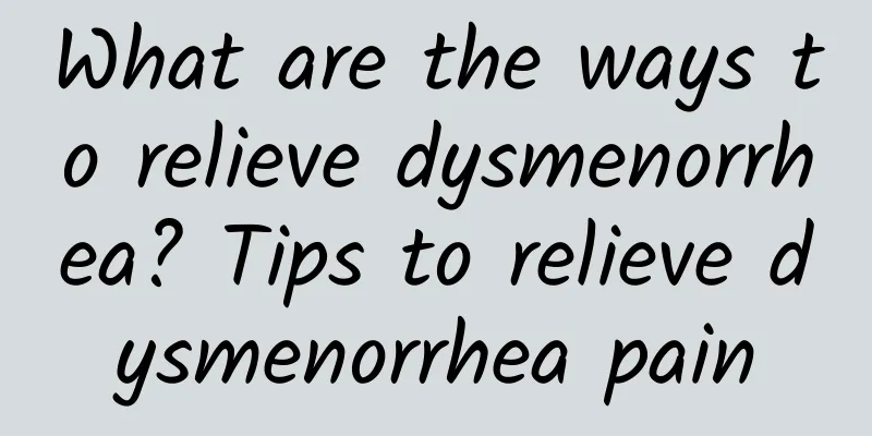 What are the ways to relieve dysmenorrhea? Tips to relieve dysmenorrhea pain