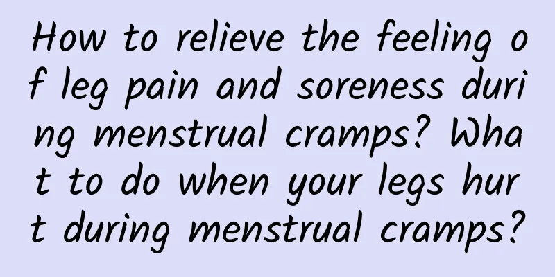 How to relieve the feeling of leg pain and soreness during menstrual cramps? What to do when your legs hurt during menstrual cramps?