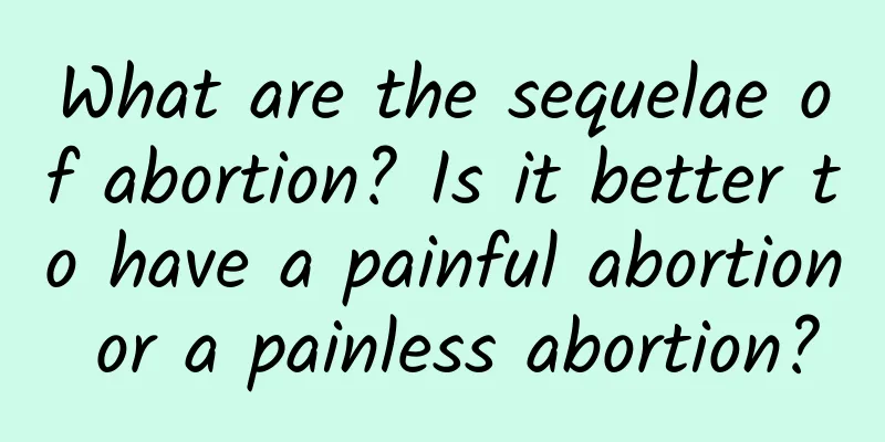 What are the sequelae of abortion? Is it better to have a painful abortion or a painless abortion?