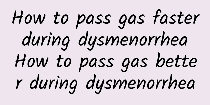 How to pass gas faster during dysmenorrhea How to pass gas better during dysmenorrhea