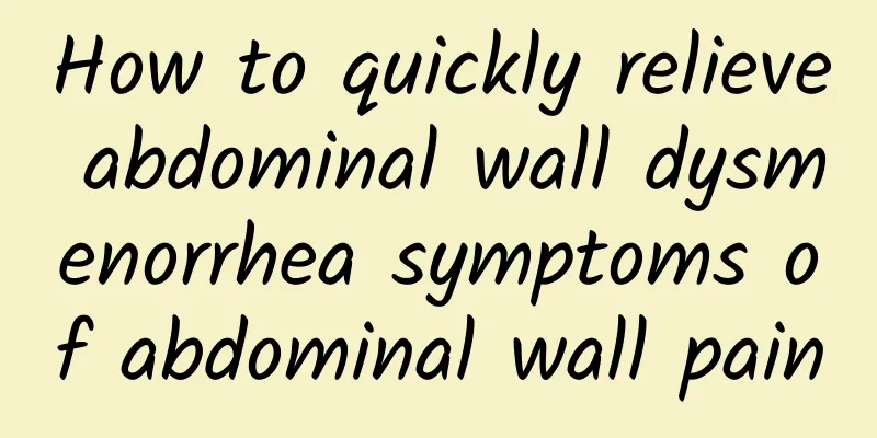 How to quickly relieve abdominal wall dysmenorrhea symptoms of abdominal wall pain