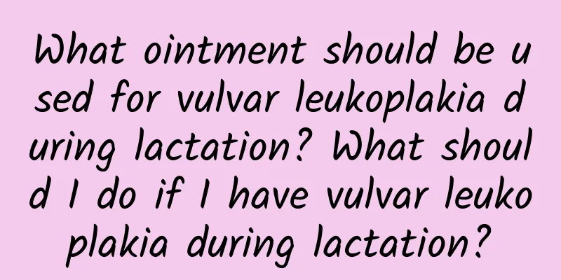 What ointment should be used for vulvar leukoplakia during lactation? What should I do if I have vulvar leukoplakia during lactation?