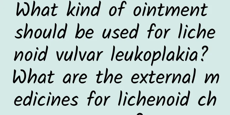 What kind of ointment should be used for lichenoid vulvar leukoplakia? What are the external medicines for lichenoid changes?