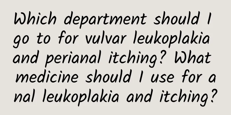 Which department should I go to for vulvar leukoplakia and perianal itching? What medicine should I use for anal leukoplakia and itching?