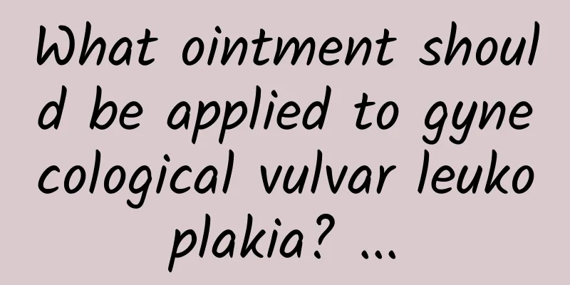 What ointment should be applied to gynecological vulvar leukoplakia? ...