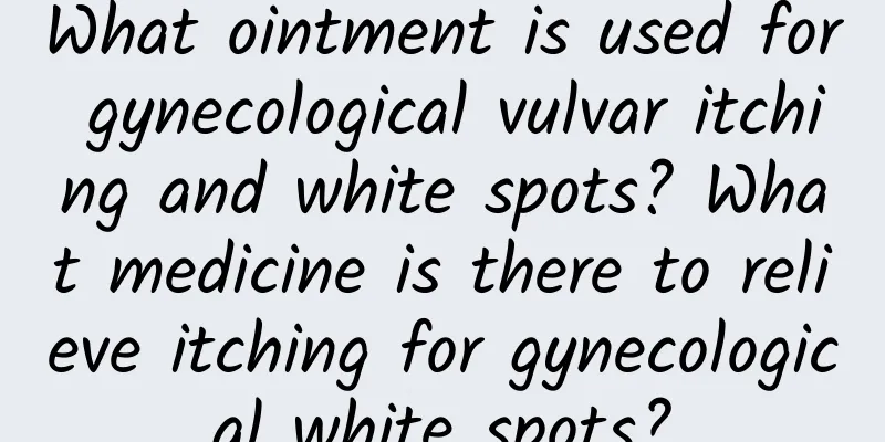 What ointment is used for gynecological vulvar itching and white spots? What medicine is there to relieve itching for gynecological white spots?