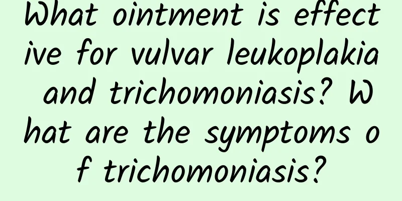 What ointment is effective for vulvar leukoplakia and trichomoniasis? What are the symptoms of trichomoniasis?