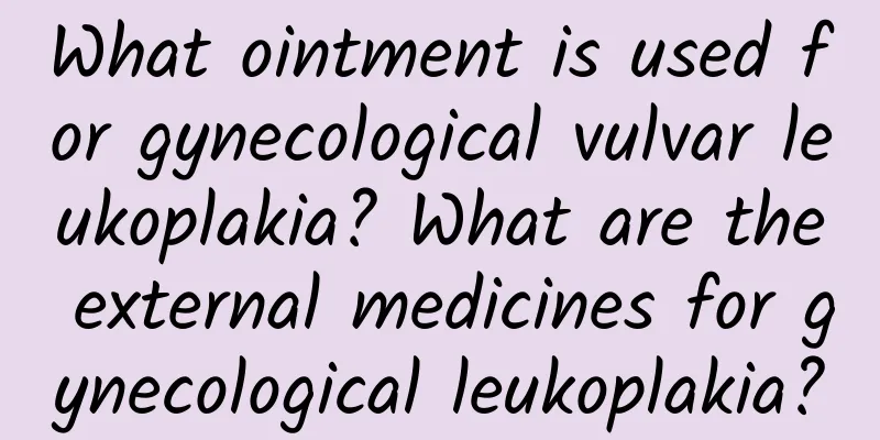 What ointment is used for gynecological vulvar leukoplakia? What are the external medicines for gynecological leukoplakia?
