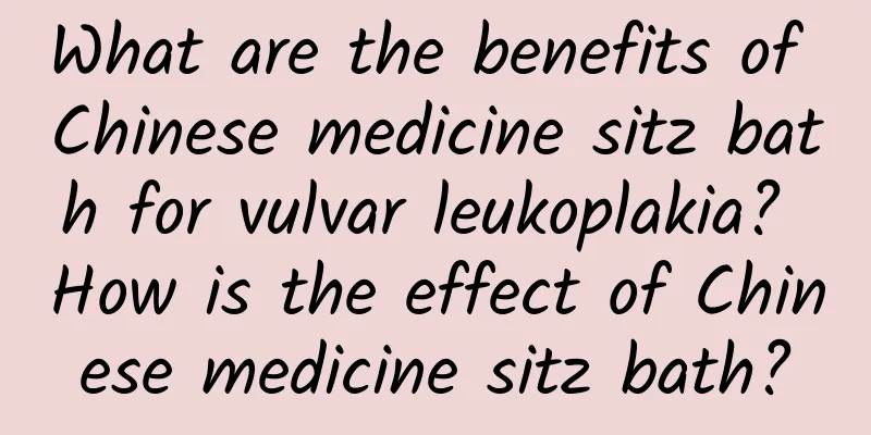 What are the benefits of Chinese medicine sitz bath for vulvar leukoplakia? How is the effect of Chinese medicine sitz bath?