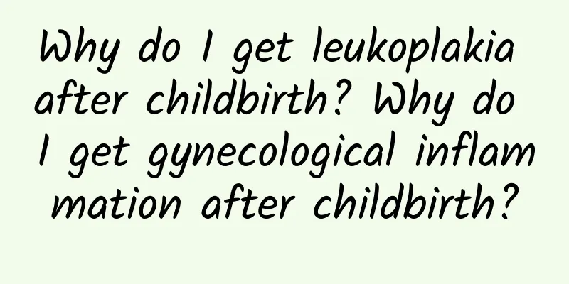 Why do I get leukoplakia after childbirth? Why do I get gynecological inflammation after childbirth?
