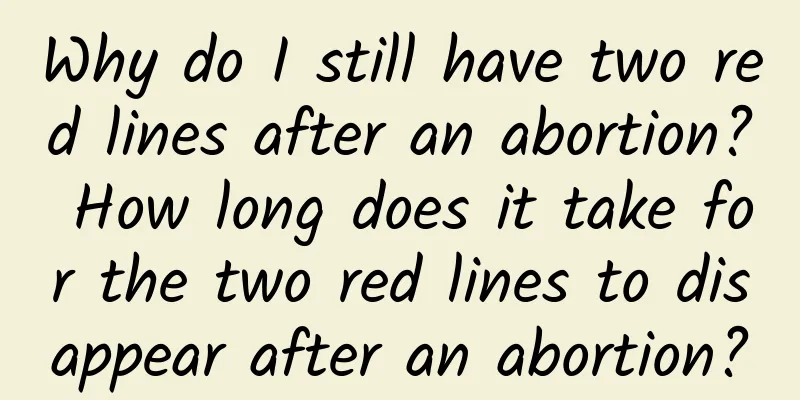 Why do I still have two red lines after an abortion? How long does it take for the two red lines to disappear after an abortion?