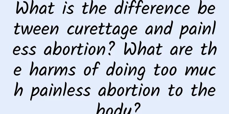 What is the difference between curettage and painless abortion? What are the harms of doing too much painless abortion to the body?