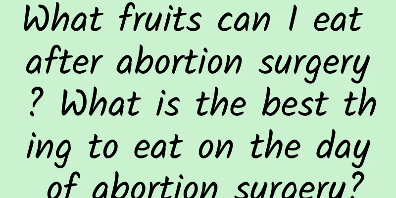 What fruits can I eat after abortion surgery? What is the best thing to eat on the day of abortion surgery?