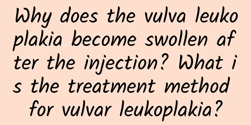 Why does the vulva leukoplakia become swollen after the injection? What is the treatment method for vulvar leukoplakia?