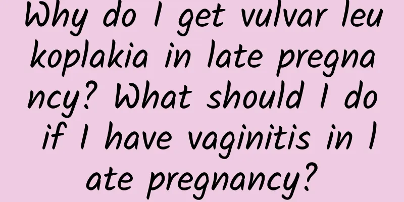 Why do I get vulvar leukoplakia in late pregnancy? What should I do if I have vaginitis in late pregnancy?